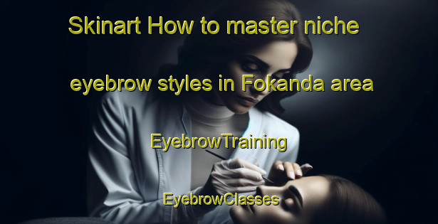 Skinart How to master niche eyebrow styles in Fokanda area | EyebrowTraining | EyebrowClasses | SkinartTraining-Bangladesh