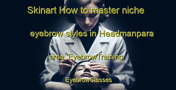 Skinart How to master niche eyebrow styles in Headmanpara area | EyebrowTraining | EyebrowClasses | SkinartTraining-Bangladesh