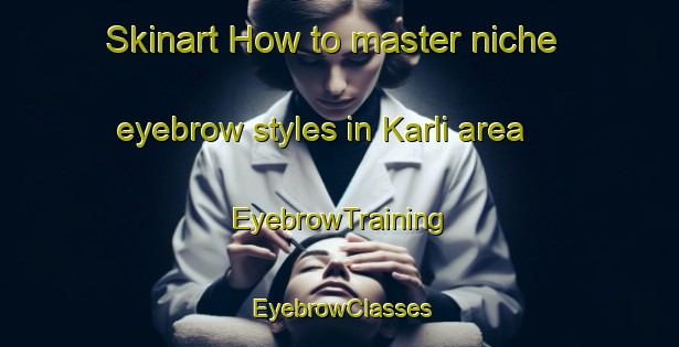 Skinart How to master niche eyebrow styles in Karli area | EyebrowTraining | EyebrowClasses | SkinartTraining-Bangladesh