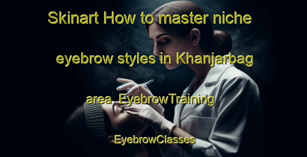 Skinart How to master niche eyebrow styles in Khanjarbag area | EyebrowTraining | EyebrowClasses | SkinartTraining-Bangladesh