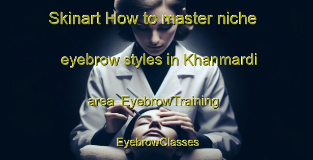 Skinart How to master niche eyebrow styles in Khanmardi area | EyebrowTraining | EyebrowClasses | SkinartTraining-Bangladesh