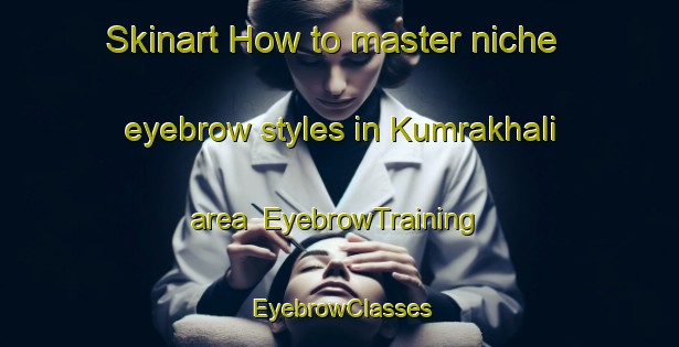Skinart How to master niche eyebrow styles in Kumrakhali area | EyebrowTraining | EyebrowClasses | SkinartTraining-Bangladesh