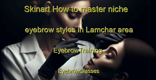Skinart How to master niche eyebrow styles in Lamchar area | EyebrowTraining | EyebrowClasses | SkinartTraining-Bangladesh