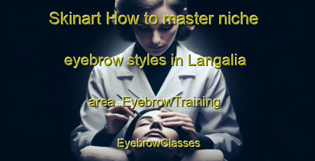 Skinart How to master niche eyebrow styles in Langalia area | EyebrowTraining | EyebrowClasses | SkinartTraining-Bangladesh