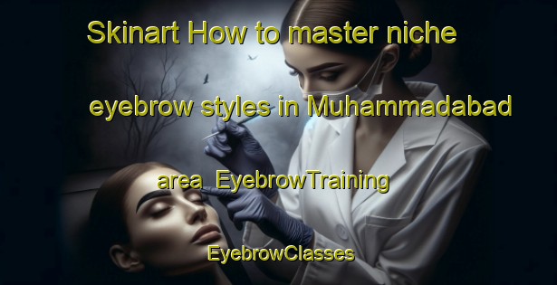 Skinart How to master niche eyebrow styles in Muhammadabad area | EyebrowTraining | EyebrowClasses | SkinartTraining-Bangladesh