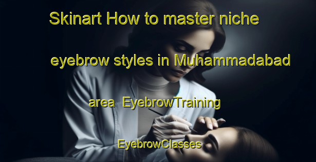 Skinart How to master niche eyebrow styles in Muhammadabad area | EyebrowTraining | EyebrowClasses | SkinartTraining-Bangladesh