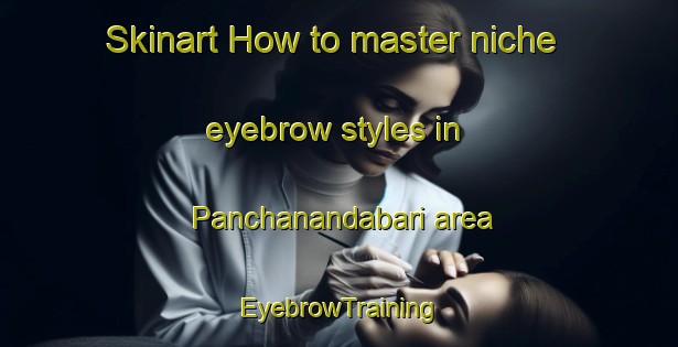 Skinart How to master niche eyebrow styles in Panchanandabari area | EyebrowTraining | EyebrowClasses | SkinartTraining-Bangladesh