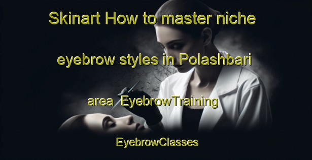 Skinart How to master niche eyebrow styles in Polashbari area | EyebrowTraining | EyebrowClasses | SkinartTraining-Bangladesh