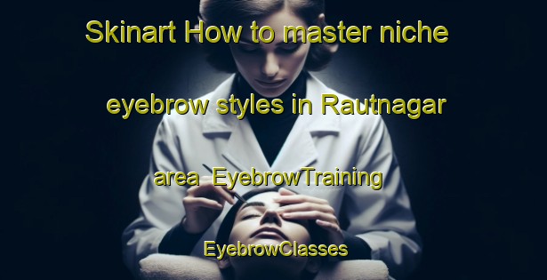 Skinart How to master niche eyebrow styles in Rautnagar area | EyebrowTraining | EyebrowClasses | SkinartTraining-Bangladesh