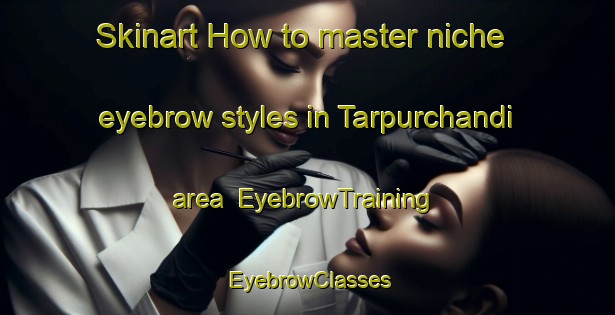 Skinart How to master niche eyebrow styles in Tarpurchandi area | EyebrowTraining | EyebrowClasses | SkinartTraining-Bangladesh