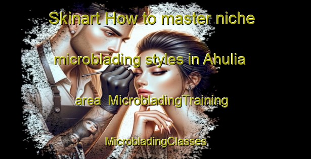 Skinart How to master niche microblading styles in Ahulia area | #MicrobladingTraining #MicrobladingClasses #SkinartTraining-Bangladesh