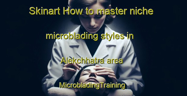 Skinart How to master niche microblading styles in Alekchhatra area | #MicrobladingTraining #MicrobladingClasses #SkinartTraining-Bangladesh