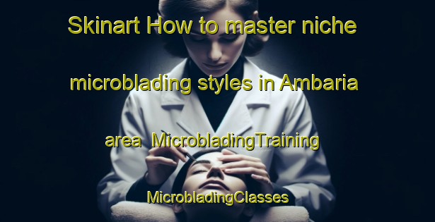 Skinart How to master niche microblading styles in Ambaria area | #MicrobladingTraining #MicrobladingClasses #SkinartTraining-Bangladesh