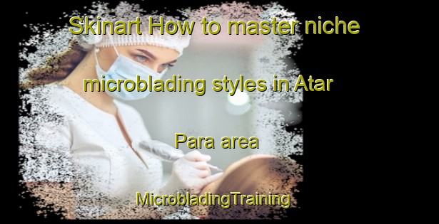 Skinart How to master niche microblading styles in Atar Para area | MicrobladingTraining | MicrobladingClasses | SkinartTraining-Bangladesh