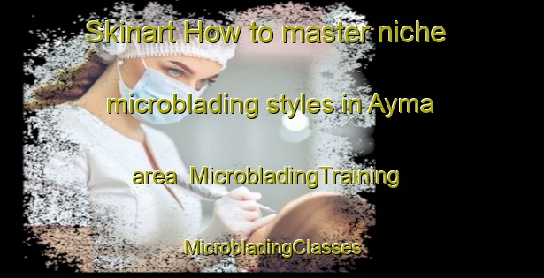 Skinart How to master niche microblading styles in Ayma area | #MicrobladingTraining #MicrobladingClasses #SkinartTraining-Bangladesh