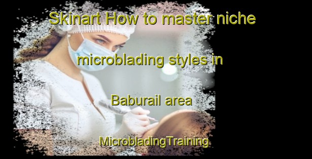 Skinart How to master niche microblading styles in Baburail area | #MicrobladingTraining #MicrobladingClasses #SkinartTraining-Bangladesh