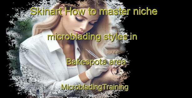 Skinart How to master niche microblading styles in Bakespota area | #MicrobladingTraining #MicrobladingClasses #SkinartTraining-Bangladesh