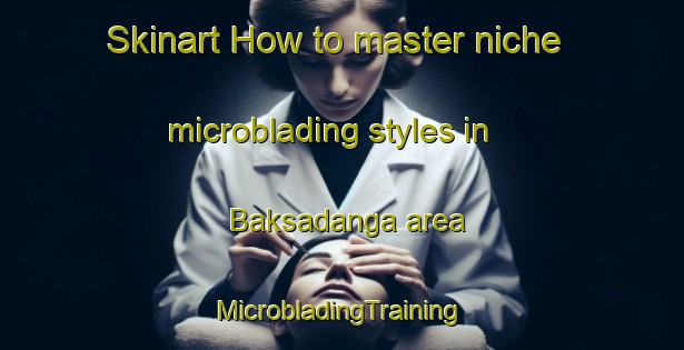 Skinart How to master niche microblading styles in Baksadanga area | #MicrobladingTraining #MicrobladingClasses #SkinartTraining-Bangladesh