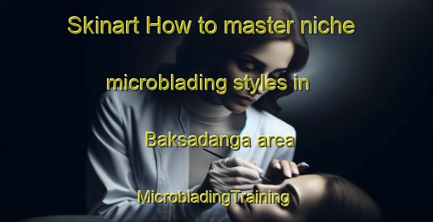 Skinart How to master niche microblading styles in Baksadanga area | #MicrobladingTraining #MicrobladingClasses #SkinartTraining-Bangladesh