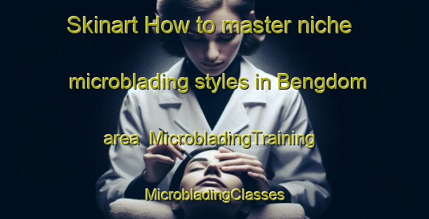 Skinart How to master niche microblading styles in Bengdom area | #MicrobladingTraining #MicrobladingClasses #SkinartTraining-Bangladesh