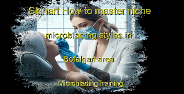 Skinart How to master niche microblading styles in Bofalgari area | #MicrobladingTraining #MicrobladingClasses #SkinartTraining-Bangladesh