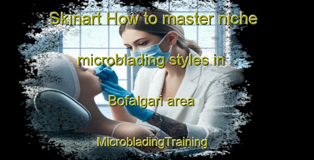 Skinart How to master niche microblading styles in Bofalgari area | MicrobladingTraining | MicrobladingClasses | SkinartTraining-Bangladesh