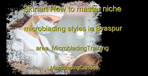 Skinart How to master niche microblading styles in Byaspur area | #MicrobladingTraining #MicrobladingClasses #SkinartTraining-Bangladesh