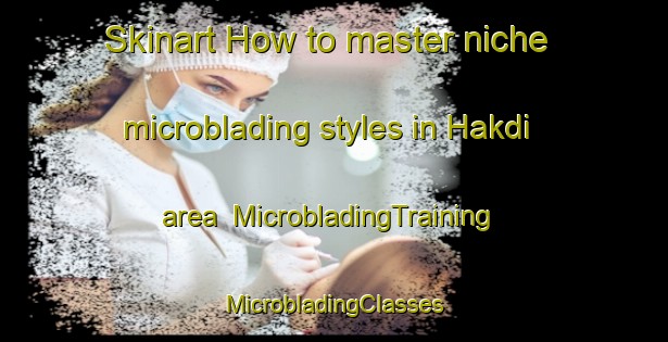 Skinart How to master niche microblading styles in Hakdi area | #MicrobladingTraining #MicrobladingClasses #SkinartTraining-Bangladesh