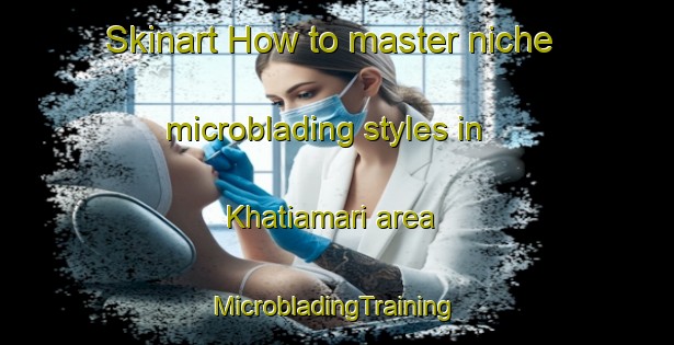 Skinart How to master niche microblading styles in Khatiamari area | #MicrobladingTraining #MicrobladingClasses #SkinartTraining-Bangladesh