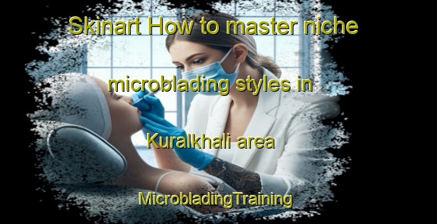 Skinart How to master niche microblading styles in Kuralkhali area | #MicrobladingTraining #MicrobladingClasses #SkinartTraining-Bangladesh