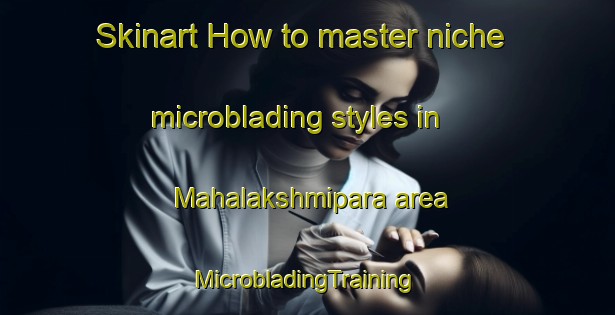 Skinart How to master niche microblading styles in Mahalakshmipara area | #MicrobladingTraining #MicrobladingClasses #SkinartTraining-Bangladesh