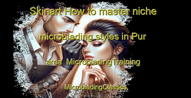 Skinart How to master niche microblading styles in Pur area | #MicrobladingTraining #MicrobladingClasses #SkinartTraining-Bangladesh