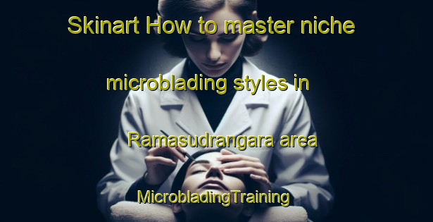 Skinart How to master niche microblading styles in Ramasudrangara area | #MicrobladingTraining #MicrobladingClasses #SkinartTraining-Bangladesh