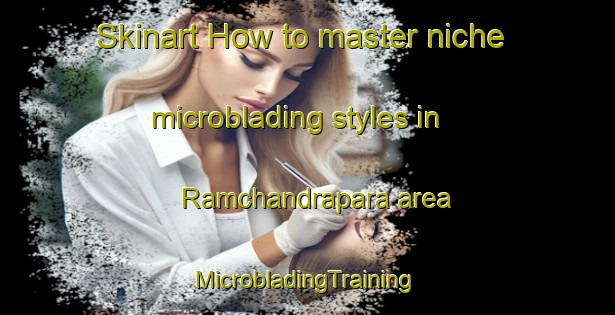 Skinart How to master niche microblading styles in Ramchandrapara area | #MicrobladingTraining #MicrobladingClasses #SkinartTraining-Bangladesh