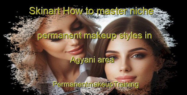 Skinart How to master niche permanent makeup styles in Agyani area | PermanentmakeupTraining | PermanentmakeupClasses | SkinartTraining-Bangladesh
