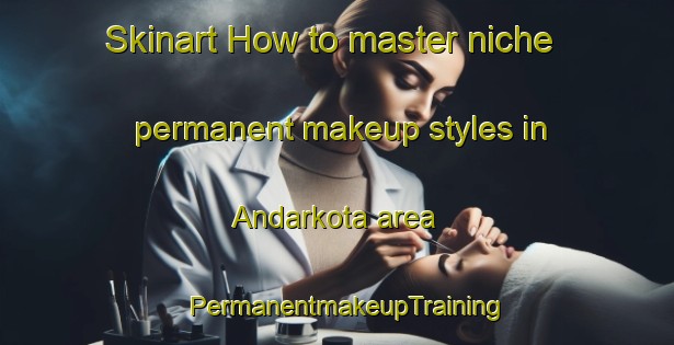 Skinart How to master niche permanent makeup styles in Andarkota area | PermanentmakeupTraining | PermanentmakeupClasses | SkinartTraining-Bangladesh