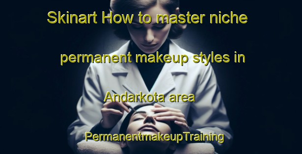 Skinart How to master niche permanent makeup styles in Andarkota area | PermanentmakeupTraining | PermanentmakeupClasses | SkinartTraining-Bangladesh