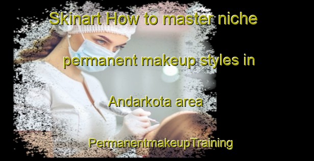 Skinart How to master niche permanent makeup styles in Andarkota area | PermanentmakeupTraining | PermanentmakeupClasses | SkinartTraining-Bangladesh