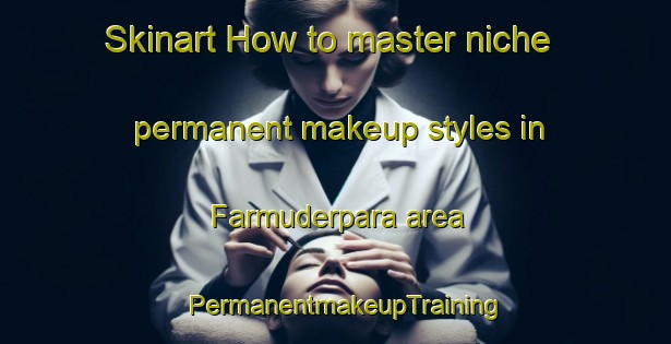 Skinart How to master niche permanent makeup styles in Farmuderpara area | PermanentmakeupTraining | PermanentmakeupClasses | SkinartTraining-Bangladesh