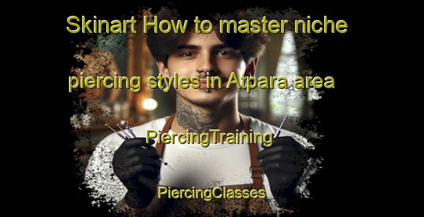 Skinart How to master niche piercing styles in Atpara area | #PiercingTraining #PiercingClasses #SkinartTraining-Bangladesh