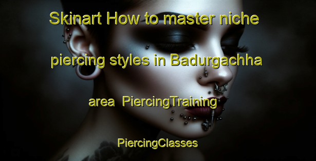 Skinart How to master niche piercing styles in Badurgachha area | #PiercingTraining #PiercingClasses #SkinartTraining-Bangladesh