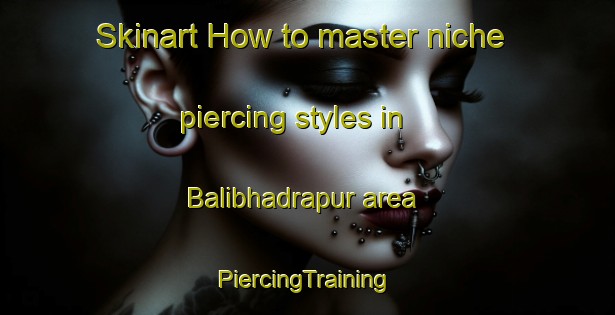 Skinart How to master niche piercing styles in Balibhadrapur area | #PiercingTraining #PiercingClasses #SkinartTraining-Bangladesh