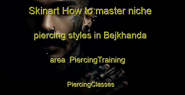 Skinart How to master niche piercing styles in Bejkhanda area | PiercingTraining | PiercingClasses | SkinartTraining-Bangladesh