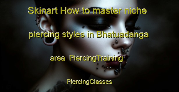 Skinart How to master niche piercing styles in Bhatuadanga area | #PiercingTraining #PiercingClasses #SkinartTraining-Bangladesh