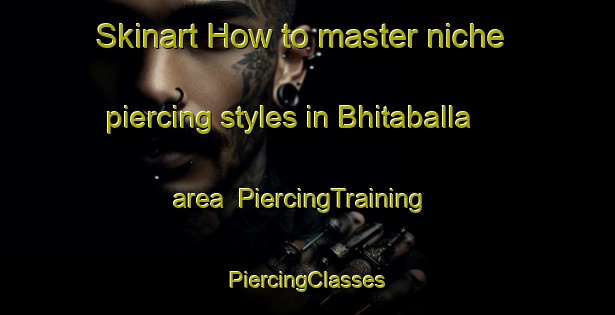 Skinart How to master niche piercing styles in Bhitaballa area | #PiercingTraining #PiercingClasses #SkinartTraining-Bangladesh