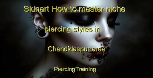 Skinart How to master niche piercing styles in Chandidaspur area | #PiercingTraining #PiercingClasses #SkinartTraining-Bangladesh