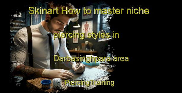 Skinart How to master niche piercing styles in Darbasinghpara area | #PiercingTraining #PiercingClasses #SkinartTraining-Bangladesh