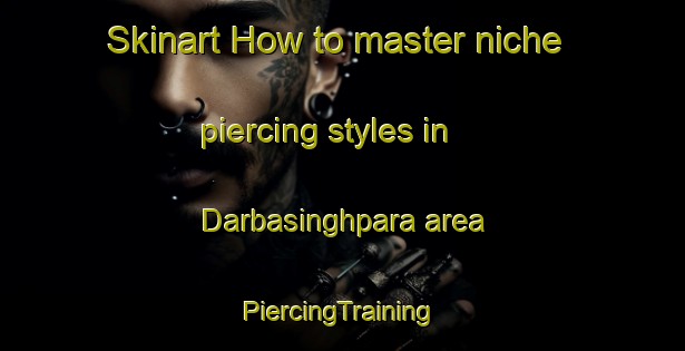 Skinart How to master niche piercing styles in Darbasinghpara area | #PiercingTraining #PiercingClasses #SkinartTraining-Bangladesh