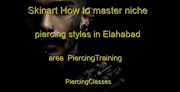 Skinart How to master niche piercing styles in Elahabad area | PiercingTraining | PiercingClasses | SkinartTraining-Bangladesh