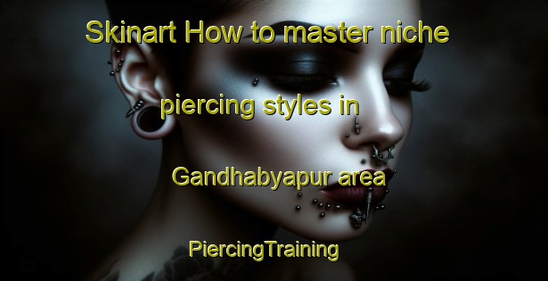 Skinart How to master niche piercing styles in Gandhabyapur area | PiercingTraining | PiercingClasses | SkinartTraining-Bangladesh